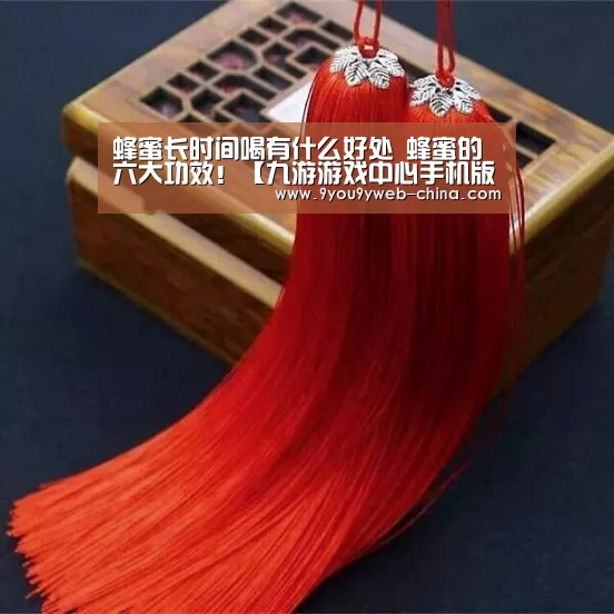 蜂蜜长时间喝有什么好处 蜂蜜的六大功效!【九游游戏中心手机版】(图3) 九游官网下载